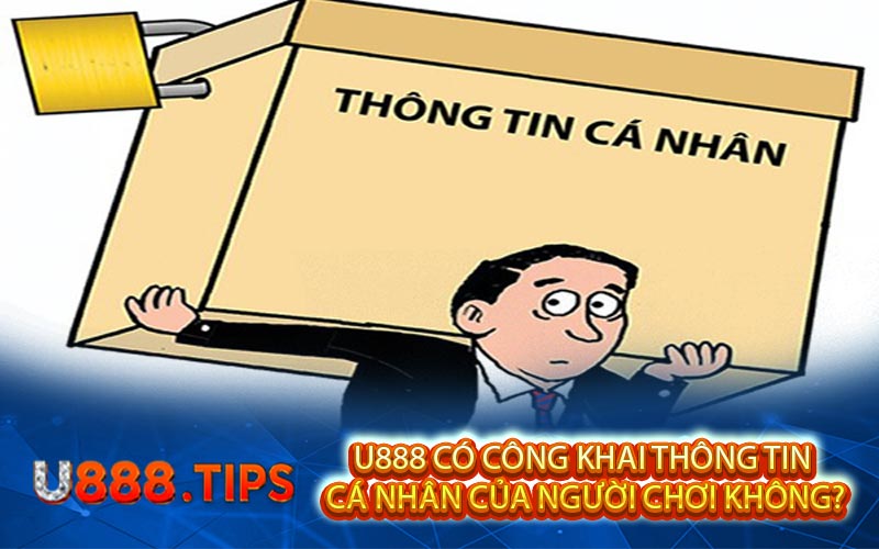 U888 Co Cong Khai Thong Tin Ca Nhan Cua Nguoi Choi Khong