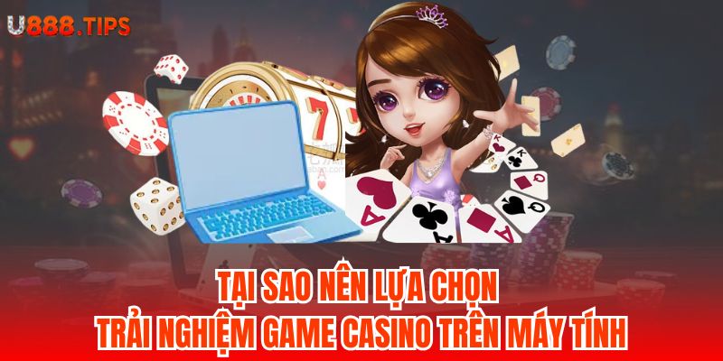 1-tai-sao-nen-lua-chon-trai-nghiem-game-casino-tren-may-tinh