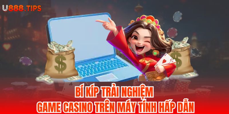 3-bi-kip-trai-nghiem-game-casino-tren-may-tinh-hap-dan